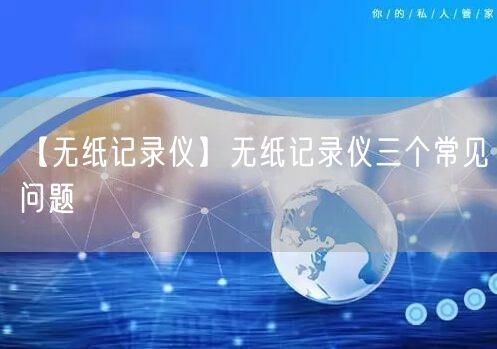 【無紙記錄儀】無紙記錄儀三個(gè)常見問題(圖1)