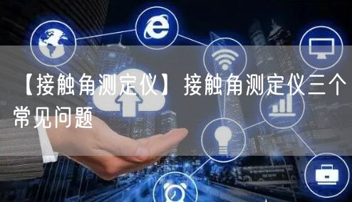 【接觸角測定儀】接觸角測定儀三個(gè)常見問題(圖1)