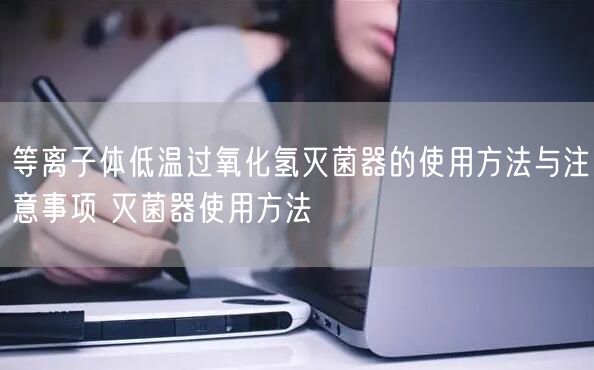 等離子體低溫過(guò)氧化氫**器的使用方法與注意事項(xiàng) **器使用方法(圖1) 等離子體低溫過(guò)氧化氫**器的使用方法與注意事項(xiàng) **器使用方法(圖1)