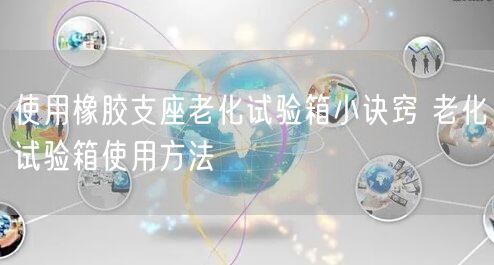 使用橡膠支座老化試驗(yàn)箱小訣竅 老化試驗(yàn)箱使用方法(圖1)