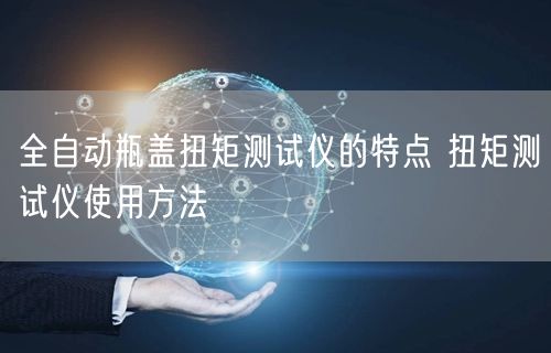 全自動瓶蓋扭矩測試儀的特點 扭矩測試儀使用方法(圖1)
