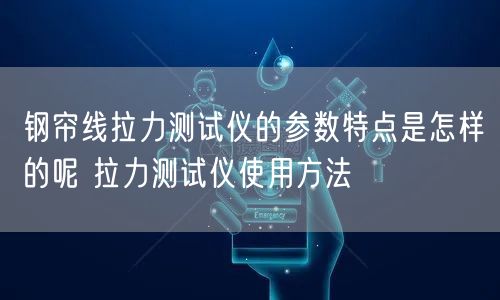 鋼簾線拉力測(cè)試儀的參數(shù)特點(diǎn)是怎樣的呢 拉力測(cè)試儀使用方法(圖1)