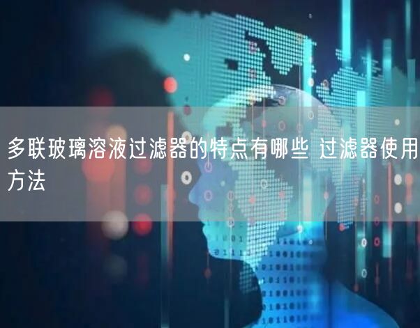 多聯(lián)玻璃溶液過濾器的特點(diǎn)有哪些 過濾器使用方法(圖1)