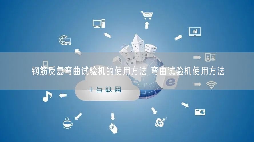 鋼筋反復(fù)彎曲試驗機(jī)的使用方法 彎曲試驗機(jī)使用方法(圖1)