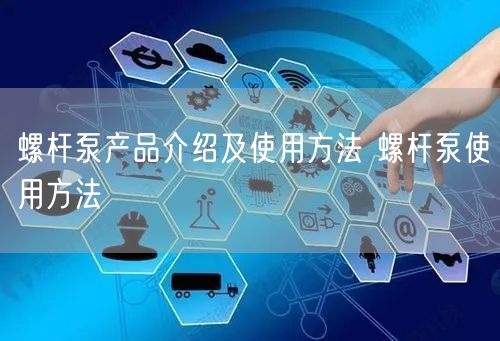 螺桿泵產品介紹及使用方法 螺桿泵使用方法(圖1)
