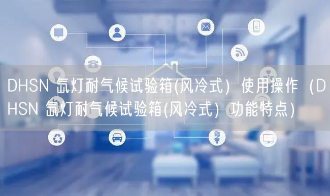 DHSN 氙燈耐氣候試驗箱(風(fēng)冷式）使用操作（DHSN 氙燈耐氣候試驗箱(風(fēng)冷式）功能特點）(圖1)