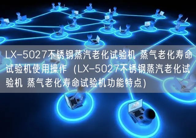 LX-5027不銹鋼蒸汽老化試驗機 蒸氣老化壽命試驗機使用操作（LX-5027不銹鋼蒸汽老化試驗機 蒸氣老化壽命試驗機功能特點）(圖1)