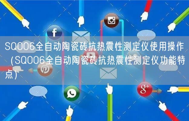 SQ006全自動(dòng)陶瓷磚抗熱震性測(cè)定儀使用操作（SQ006全自動(dòng)陶瓷磚抗熱震性測(cè)定儀功能特點(diǎn)）(圖1)