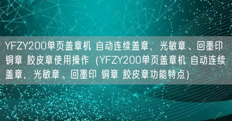 YFZY200單頁(yè)蓋章機(jī) 自動(dòng)連續(xù)蓋章，光敏章、回墨印 銅章 膠皮章使用操作（YFZY200單頁(yè)蓋章機(jī) 自動(dòng)連續(xù)蓋章，光敏章、回墨印 銅章 膠皮章功能特點(diǎn)）(圖1)