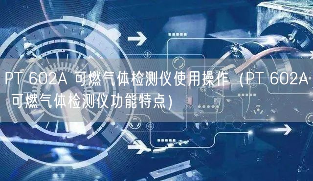 PT 602A 可燃?xì)怏w檢測儀使用操作（PT 602A 可燃?xì)怏w檢測儀功能特點）(圖1)