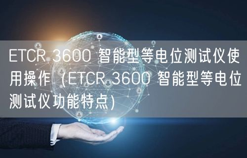 ETCR 3600 智能型等電位測試儀使用操作（ETCR 3600 智能型等電位測試儀功能特點(diǎn)）(圖1)