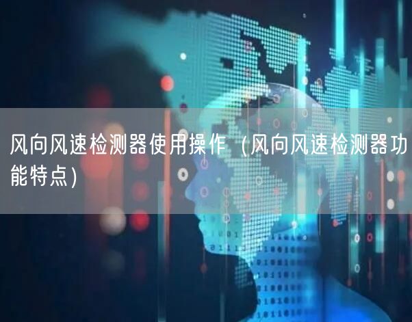 風向風速檢測器使用操作（風向風速檢測器功能特點）(圖1)