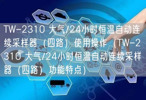 TW-2310 大氣/24小時恒溫自動連續(xù)采樣器（四路）使用操作（TW-2310 大氣/24小時恒溫自動連續(xù)采樣器（四路）功能特點）(圖1)